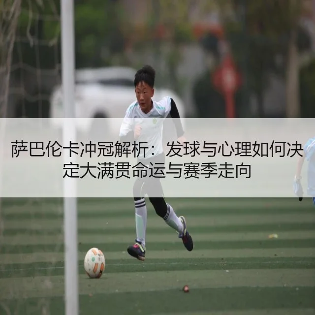 萨巴伦卡冲冠解析:发球与心理如何决定大满贯命运与赛季走向