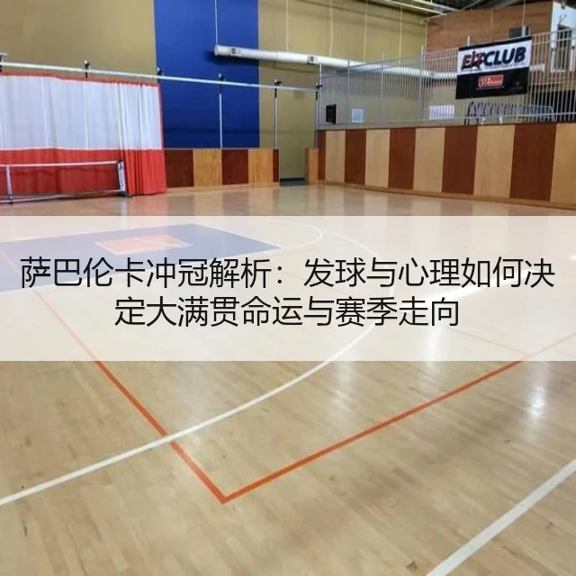 萨巴伦卡冲冠解析：发球与心理如何决定大满贯命运与赛季走向
